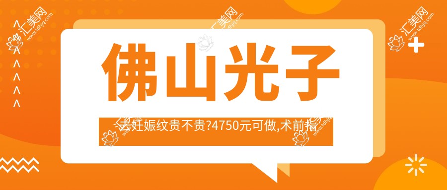 佛山光子去妊娠纹贵不贵?4750元可做,术前指南教你不被坑