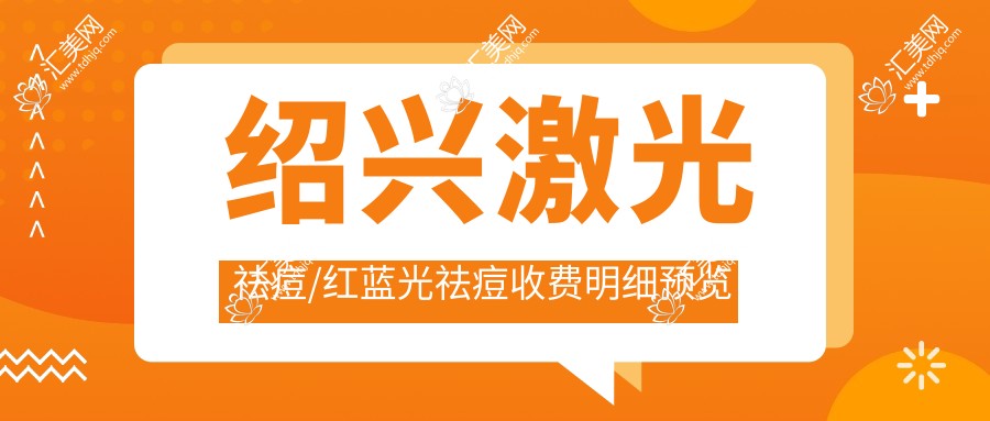 绍兴激光祛痘/红蓝光祛痘收费明细预览表(2025绍兴激光祛痘激光祛痘均价为:1660元)