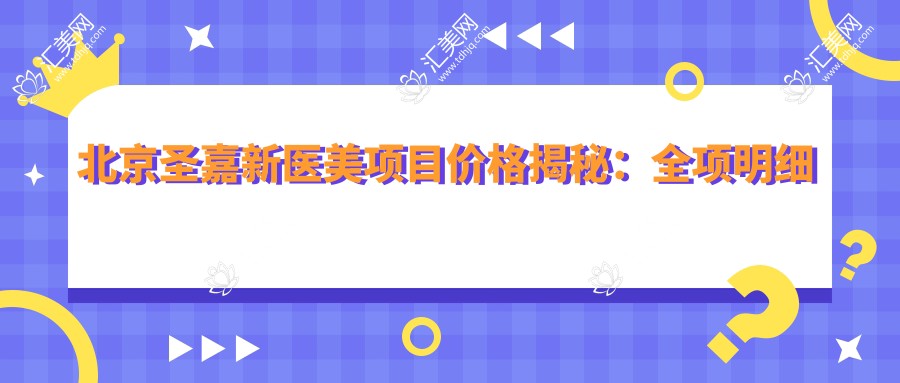 北京圣嘉新医美项目价格揭秘:全项明细低至880起!