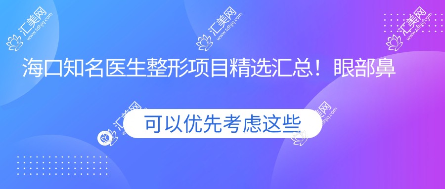 海口有名医生整形项目精选汇总!眼部鼻部抗衰医生备受推崇!
