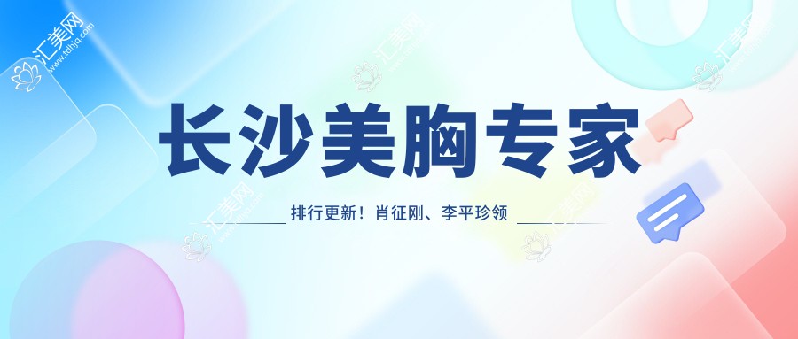 长沙美胸医生排行更新!肖征刚、李平珍领衔上榜!