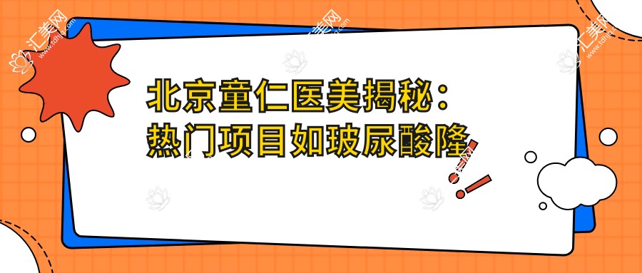 北京童仁医美揭秘:热门项目如玻尿酸隆鼻价格一览