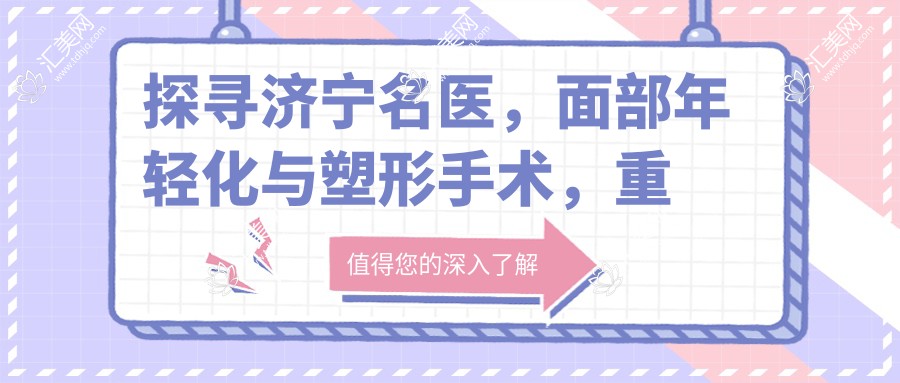 探寻济宁名医,面部年轻化与塑形手术,重拾青春魅力