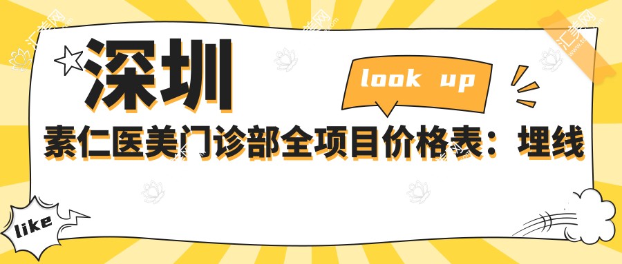 深圳素仁医美门诊部全项目价格表:埋线吸脂私密整形至隆胸鼻综合仅需详询