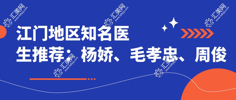 江门地区有名医生推荐:杨娇、毛孝忠、周俊擅长皮肤美肤、鼻综合及脂肪填充术