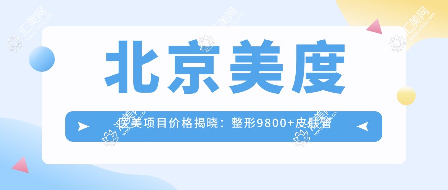 北京美度医美项目价格揭晓：整形9800+皮肤管理1500元起实惠之选