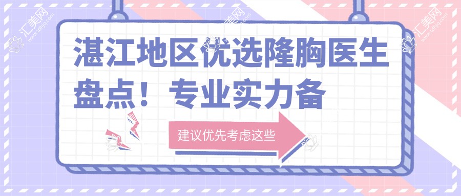 湛江地区优选隆胸医生盘点!实力备受好评,网友力荐!