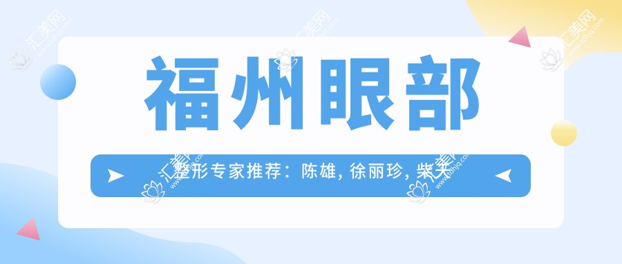 福州眼部整形医生推荐:陈雄, 徐丽珍, 柴天举擅长精细眼部手术
