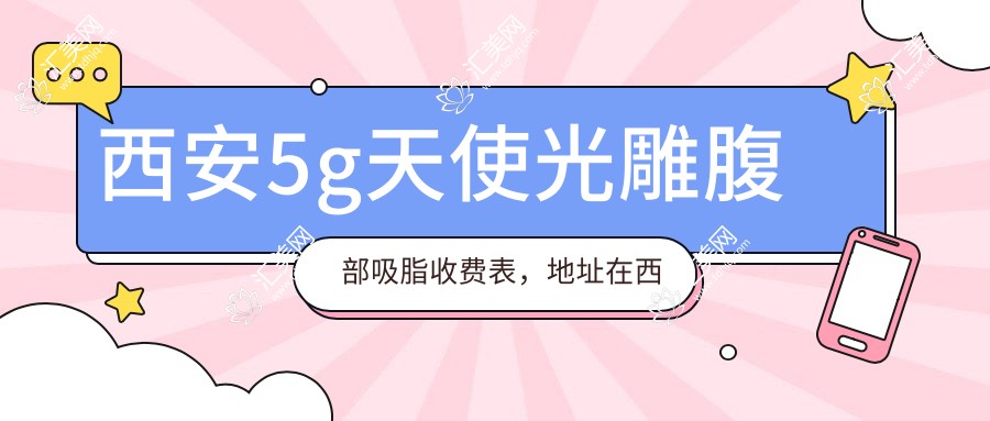 西安5g天使光雕腹部吸脂收费表,地址在西安灞桥区/长安区/鄠邑区5g天使光雕腹部吸脂价格在2269-5760元