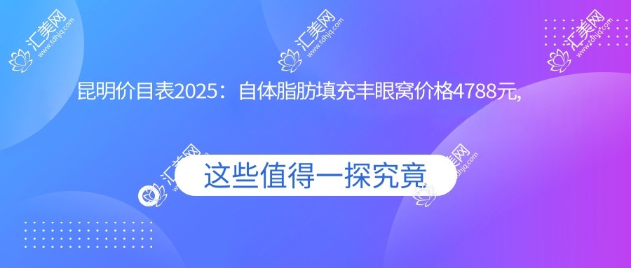 昆明价目表2025：自体脂肪填充丰眼窝价格4788元,双眼皮改单眼皮3k元起