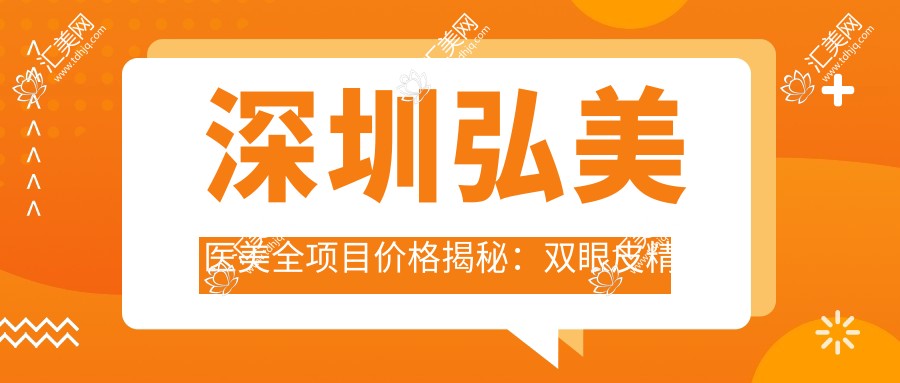 深圳弘美医美全项目价格揭秘:双眼皮微雕到假体隆鼻8折起,吸脂隆胸实惠详询