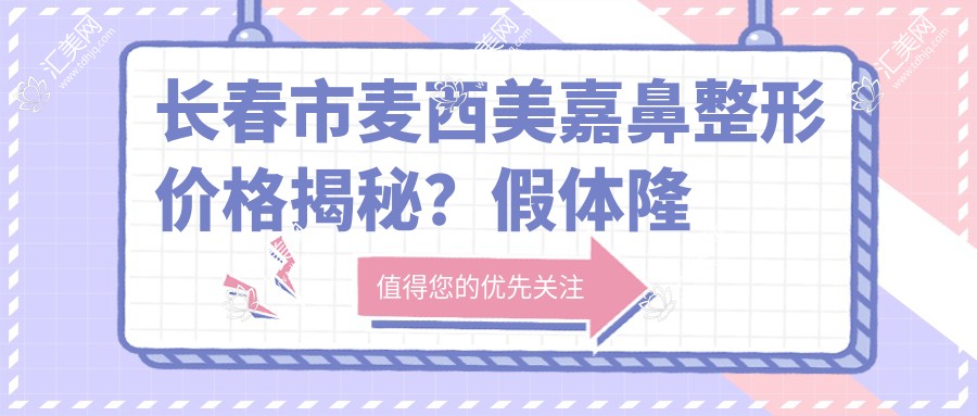 长春市麦西美嘉鼻整形价格揭秘?假体隆鼻2W+ 玻尿酸隆鼻8K+ 自体软骨隆鼻3W+