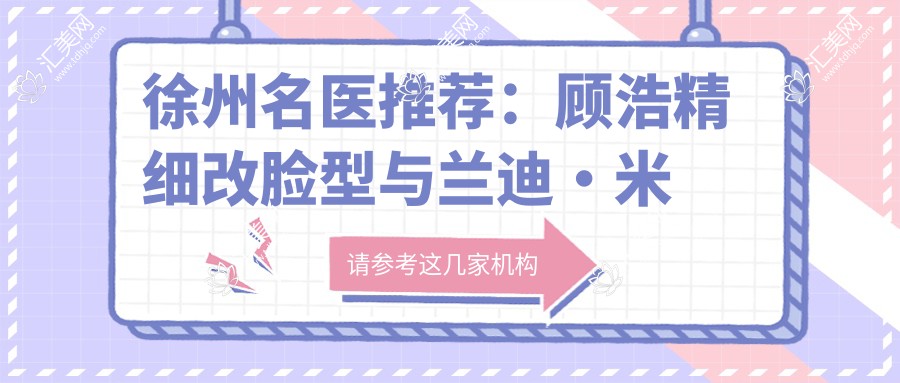 徐州名医推荐:顾浩精细改脸型与兰迪•米勒自体脂肪移植技术详解,朱艳皮肤年轻化新选择?