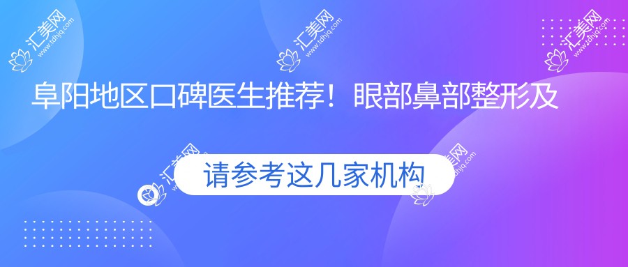 阜阳地区口碑医生推荐!眼部鼻部整形及面部年轻化医生盘点!