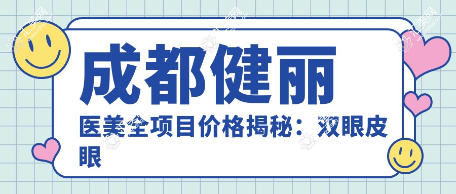 成都健丽医美全项目价格揭秘:双眼皮眼综合详询,吸脂玻尿酸实惠,面部提升隆鼻低至?