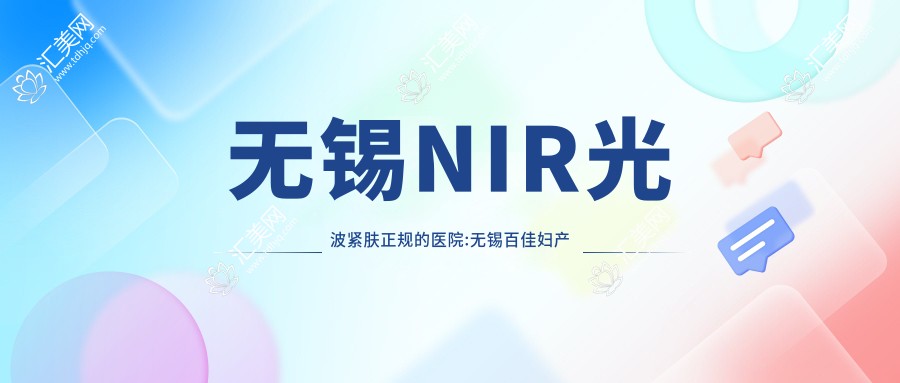 无锡NIR光波紧肤正规的医院:无锡百佳妇产医院、无锡万佳医疗美容、无锡洵美会医疗美容排名前10