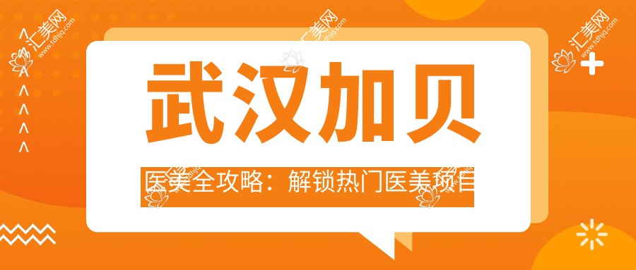 武汉加贝医美全攻略:解锁热门医美项目价格表