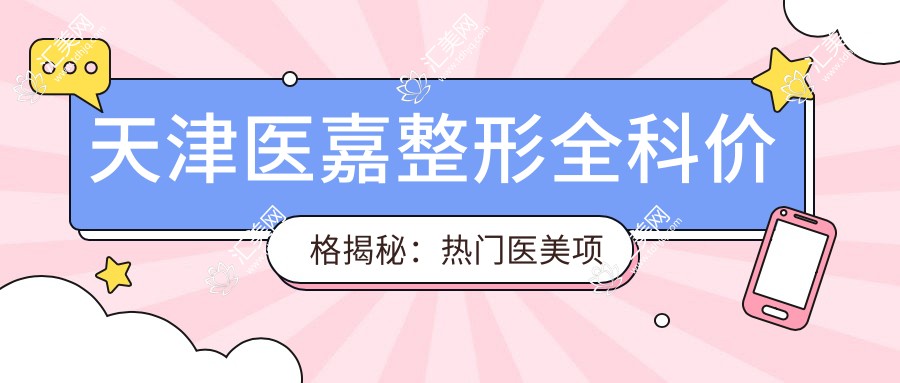 天津医嘉整形全科价格揭秘:热门医美项目如隆鼻眼综合费用一览