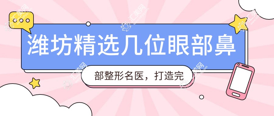 潍坊精选几位眼部鼻部整形名医,打造较美容颜
