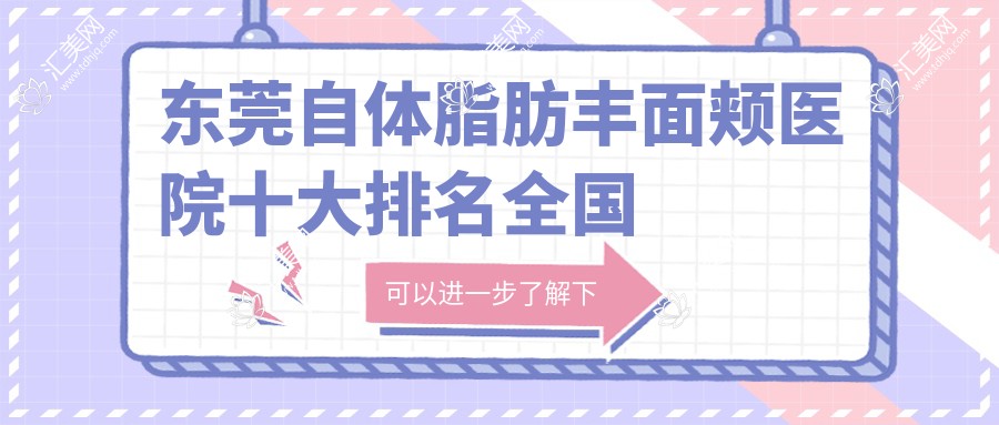 东莞自体脂肪丰面颊医院十大排名国内自体脂肪丰面颊手术排行医院更新!