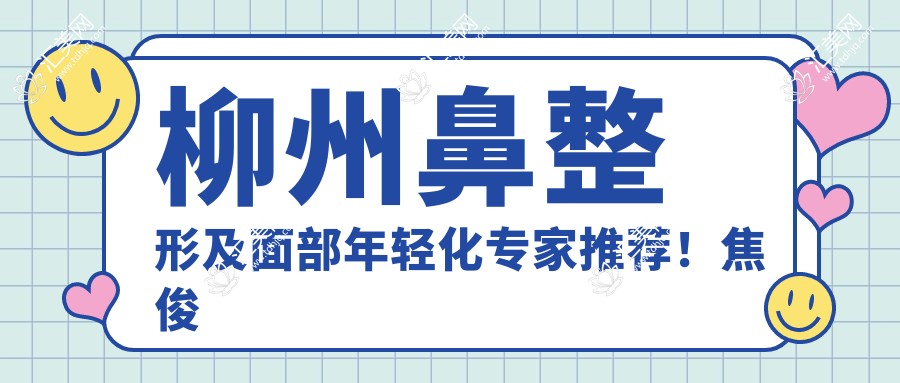 柳州鼻整形及面部年轻化医生推荐!焦俊光、兰磊、刘豪技术精细,口碑优良!