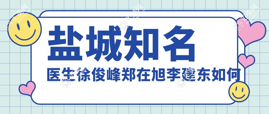 盐城有名医生徐俊峰郑在旭李建东如何抗衰老去皱?皮肤鼻部胸部美容医生推荐?