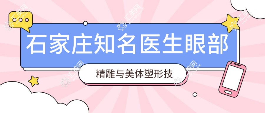 石家庄有名医生眼部微雕与美体塑形技术揭秘:王文明、卢闯、刘海涛怎么样?