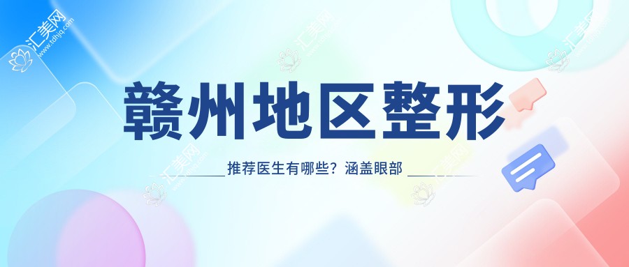 赣州地区整形推荐医生有哪些?涵盖眼部鼻部胸部整形医生信息