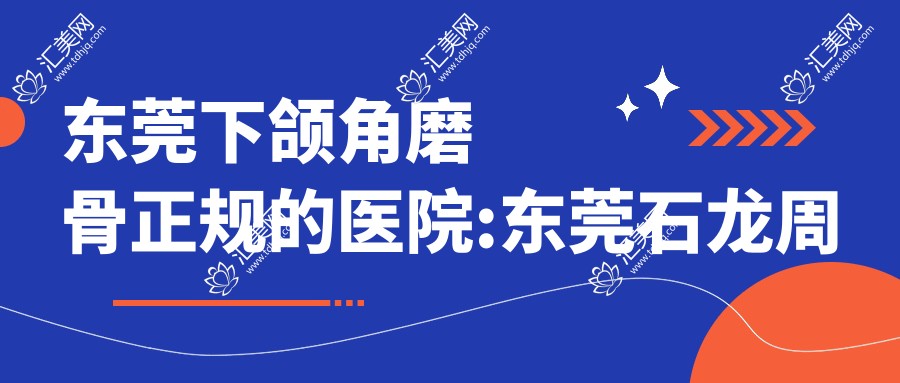 东莞下颌角磨骨正规的医院:东莞石龙周玉玲妇科/东莞雍禾医疗美容/东莞科医能医疗美容排名前10