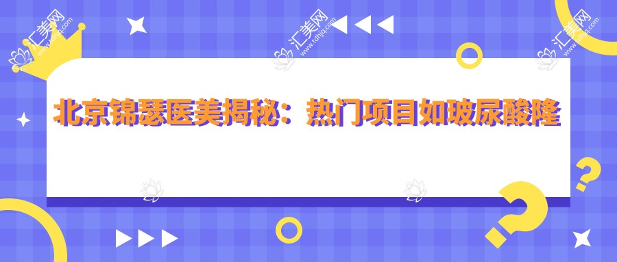 北京锦瑟医美揭秘:热门项目如玻尿酸隆鼻价格一览
