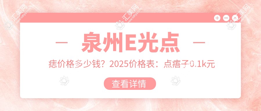 泉州E光点痣价格多少钱?2025价格表:点痦子0.1k元起、皮肤磨削治太田痣0.9k元起