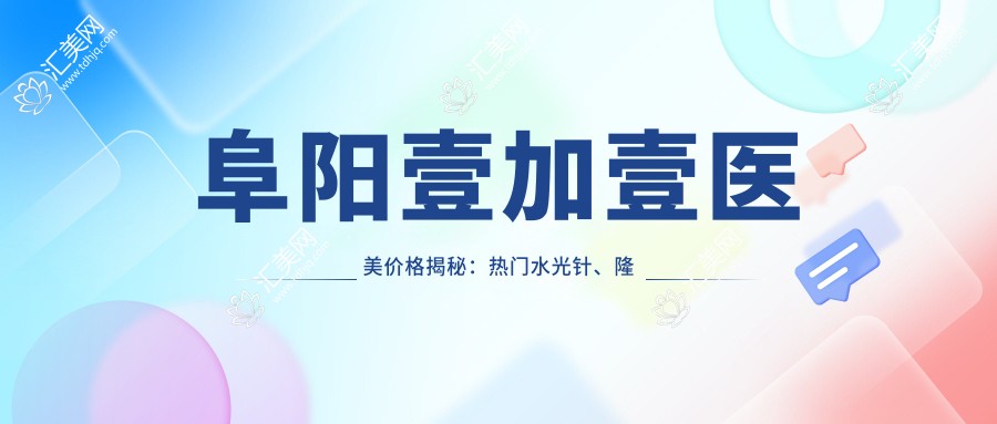阜阳壹加壹医美价格揭秘:热门、隆鼻项目费用一览