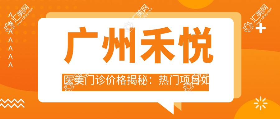广州禾悦医美门诊价格揭秘:热门项目如、热玛吉费用一览