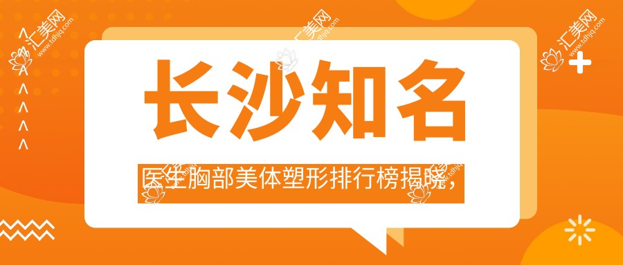 长沙有名医生胸部美体塑形排行榜揭晓,李平珍、石彬、肖征刚等医生备受推崇