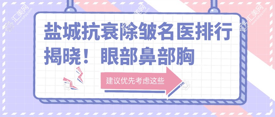 盐城抗衰除皱名医排行揭晓!眼部鼻部胸部重塑,肌肤年轻态秘籍全公开!