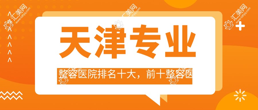 天津整容医院排名十大,前十整容医院口碑不错还便宜