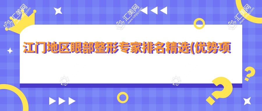 江门地区眼部整形医生排名精选(优势项目+费用概览)_华美整形医生必看