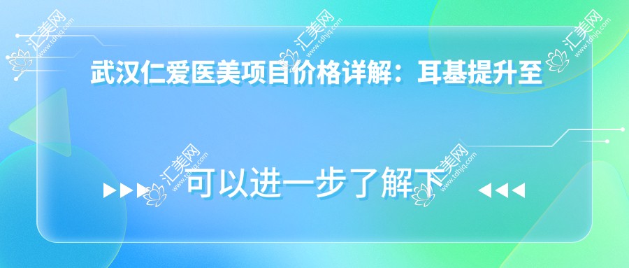 武汉仁爱医美项目价格详解:耳基提升至面部提升全含,水动力吸脂+双眼皮修复仅展示部分,详询优惠