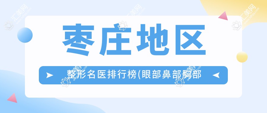枣庄地区整形名医排行榜(眼部鼻部胸部整形+特色技术详解)_枣庄整形攻略