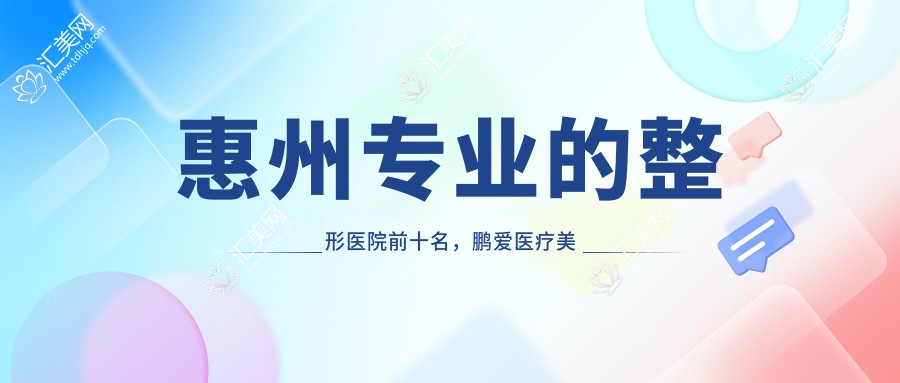 惠州的整形医院前十名，鹏爱医疗美容医院、惠州市惠城区江南医院都可信