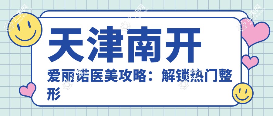 天津南开爱丽诺医美攻略：解锁热门整形项目价格清单