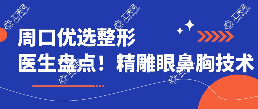 周口优选整形医生盘点！微雕眼鼻胸技术获赞！新版口碑推荐！
