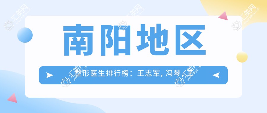 南阳地区整形医生排行榜:王志军, 冯琴, 王凯擅长抗衰老提升术