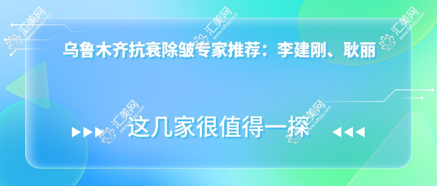 乌鲁木齐抗衰除皱医生推荐:李建刚、耿丽红、何山三位医生