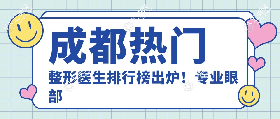 成都热门整形医生排行榜出炉!眼部鼻部胸部整形受好评!