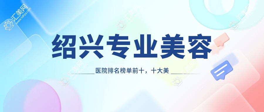 绍兴美容医院排名榜单前十,十大美容医院值得信任还实惠