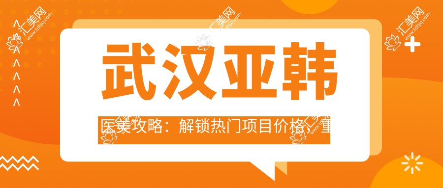 武汉亚韩医美攻略：解锁热门项目价格，重塑美丽新选择