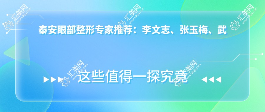 泰安眼部整形医生推荐:李文志、张玉梅、武峰,擅长双眼皮、隆鼻及面部年轻化