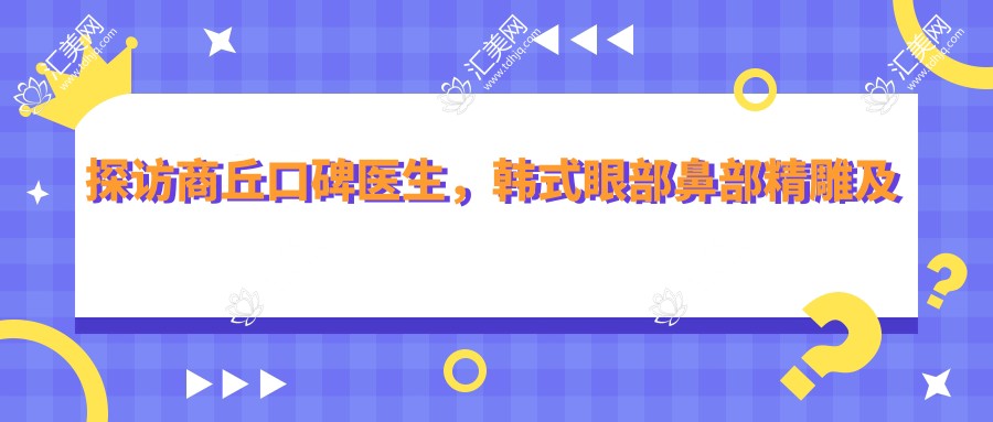 探访商丘口碑医生,韩系眼部鼻部微雕及抗衰除皱术受追捧