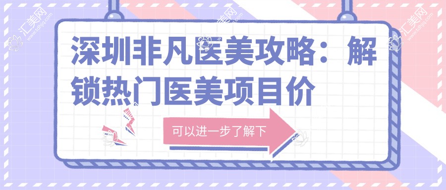 深圳非凡医美攻略:解锁热门医美项目价格,玻尿酸等你来询